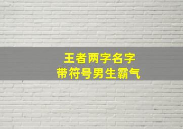 王者两字名字带符号男生霸气