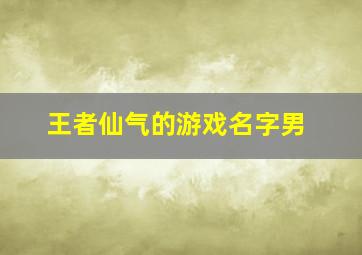 王者仙气的游戏名字男