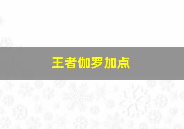 王者伽罗加点