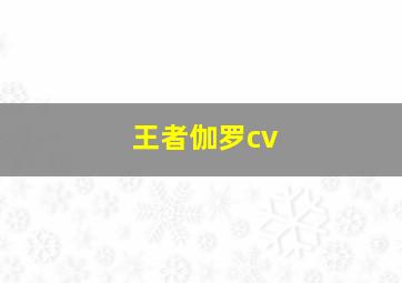 王者伽罗cv