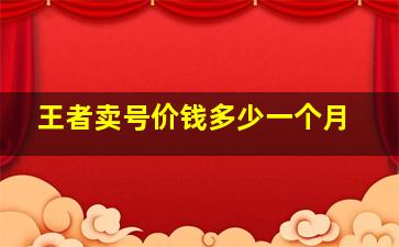 王者卖号价钱多少一个月