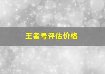 王者号评估价格