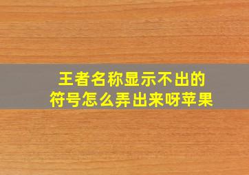 王者名称显示不出的符号怎么弄出来呀苹果