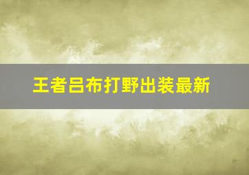 王者吕布打野出装最新