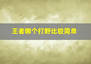 王者哪个打野比较简单