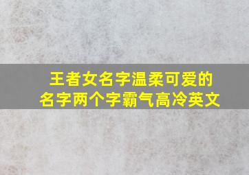 王者女名字温柔可爱的名字两个字霸气高冷英文