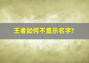 王者如何不显示名字?