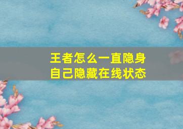 王者怎么一直隐身自己隐藏在线状态