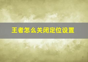 王者怎么关闭定位设置