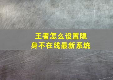 王者怎么设置隐身不在线最新系统