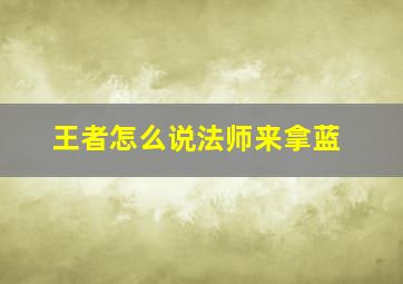 王者怎么说法师来拿蓝