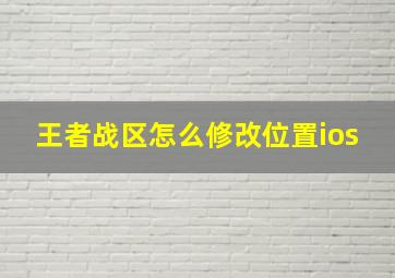 王者战区怎么修改位置ios