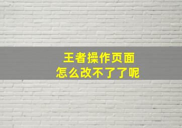 王者操作页面怎么改不了了呢