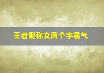 王者昵称女两个字霸气