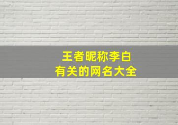 王者昵称李白有关的网名大全