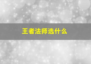 王者法师选什么