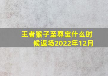 王者猴子至尊宝什么时候返场2022年12月