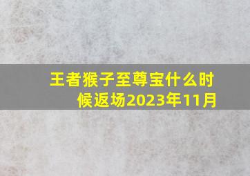 王者猴子至尊宝什么时候返场2023年11月