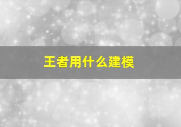 王者用什么建模