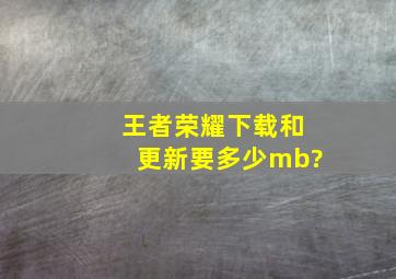 王者荣耀下载和更新要多少mb?