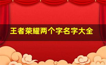 王者荣耀两个字名字大全