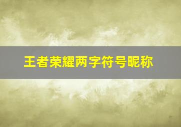 王者荣耀两字符号昵称