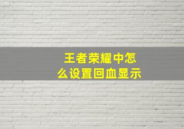 王者荣耀中怎么设置回血显示