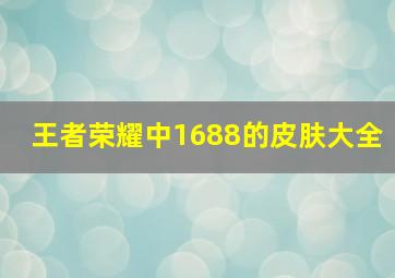 王者荣耀中1688的皮肤大全