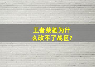 王者荣耀为什么改不了战区?