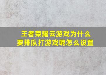 王者荣耀云游戏为什么要排队打游戏呢怎么设置