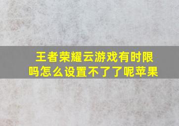 王者荣耀云游戏有时限吗怎么设置不了了呢苹果