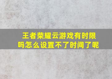 王者荣耀云游戏有时限吗怎么设置不了时间了呢