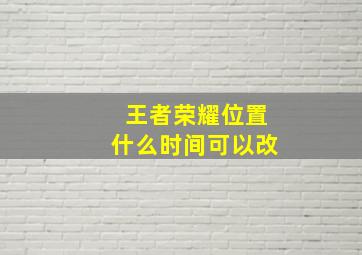 王者荣耀位置什么时间可以改