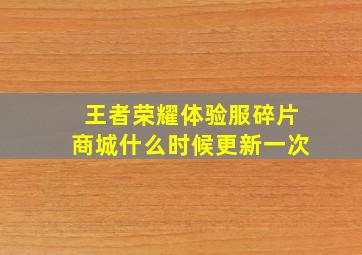 王者荣耀体验服碎片商城什么时候更新一次