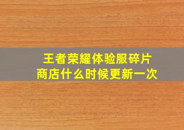 王者荣耀体验服碎片商店什么时候更新一次