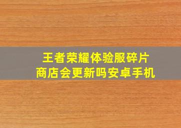 王者荣耀体验服碎片商店会更新吗安卓手机