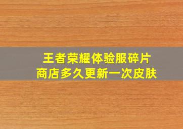 王者荣耀体验服碎片商店多久更新一次皮肤