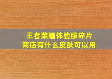 王者荣耀体验服碎片商店有什么皮肤可以用