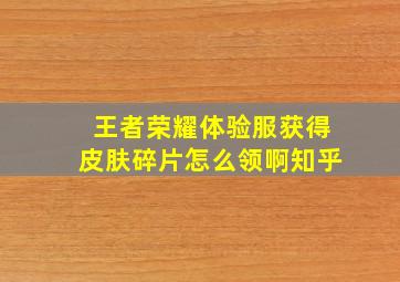 王者荣耀体验服获得皮肤碎片怎么领啊知乎