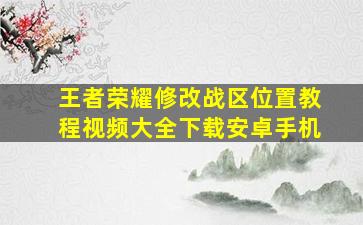 王者荣耀修改战区位置教程视频大全下载安卓手机