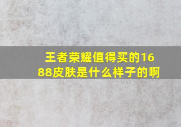 王者荣耀值得买的1688皮肤是什么样子的啊