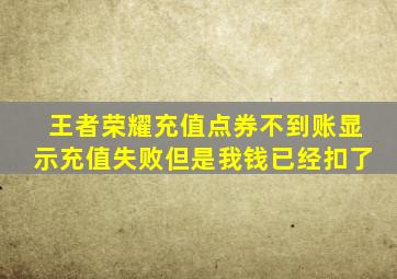 王者荣耀充值点券不到账显示充值失败但是我钱已经扣了