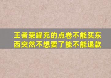 王者荣耀充的点卷不能买东西突然不想要了能不能退款