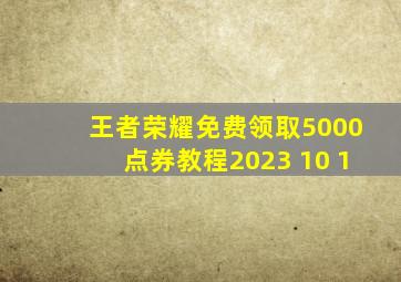 王者荣耀免费领取5000点券教程2023 10 1