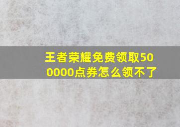 王者荣耀免费领取500000点券怎么领不了