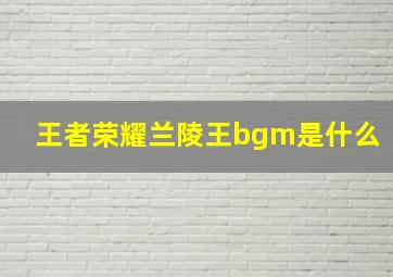 王者荣耀兰陵王bgm是什么