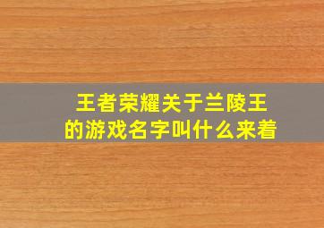 王者荣耀关于兰陵王的游戏名字叫什么来着