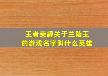 王者荣耀关于兰陵王的游戏名字叫什么英雄