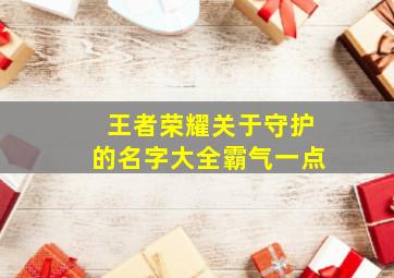 王者荣耀关于守护的名字大全霸气一点