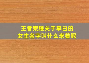 王者荣耀关于李白的女生名字叫什么来着呢